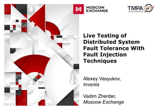[ ИМИДЖЕВОЕ
ИЗОБРАЖЕНИЕ ]
Live Testing of
Distributed System
Fault Tolerance With
Fault Injection
Techniques
Alexey Vasyukov,
Inventa
Vadim Zherder,
Moscow Exchange
 