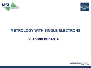 METROLOGY WITH SINGLE ELECTRONS

       VLADIMIR BUBANJA




                                  1
 