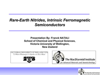 Rare-Earth Nitrides, Intrinsic Ferromagnetic Semiconductors Presentation By: Franck NATALI School of Chemical and Physical Sciences, Victoria University of Wellington, New Zealand 