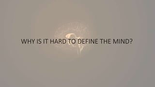 WHY IS IT HARD TO DEFINE THE MIND?
 