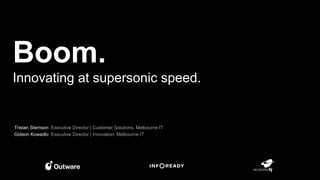 Tristan Sternson Executive Director | Customer Solutions, Melbourne IT
Gideon Kowadlo Executive Director | Innovation, Melbourne IT
Boom.
Innovating at supersonic speed.
 