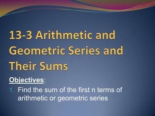 Objectives:
1. Find the sum of the first n terms of
arithmetic or geometric series

 