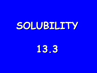 SOLUBILITY 13.3 