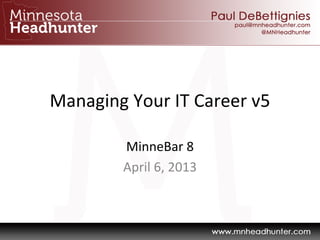 Managing Your IT Career v5
MinneBar 8 
April 6, 2013
 