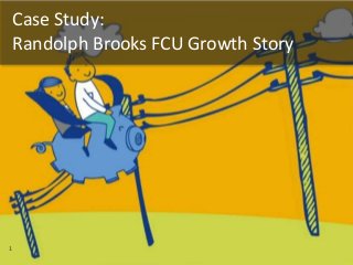 11
Case Study:
Randolph Brooks FCU Growth Story
 