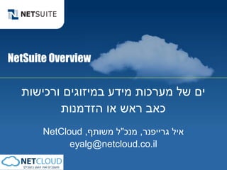 ‫‪NetSuite Overview‬‬

  ‫ים של מערכות מידע במיזוגים ורכישות‬
         ‫כאב ראש או הזדמנות‬
       ‫איל גרייפנר, מנכ"ל משותף, ‪NetCloud‬‬
             ‫‪eyalg@netcloud.co.il‬‬
 