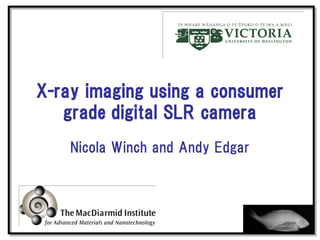 X-ray imaging using a consumer
   grade digital SLR camera
    Nicola Winch and Andy Edgar
 