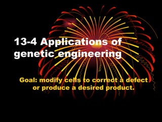 13-4 Applications of
genetic engineering

 Goal: modify cells to correct a defect
    or produce a desired product.
 