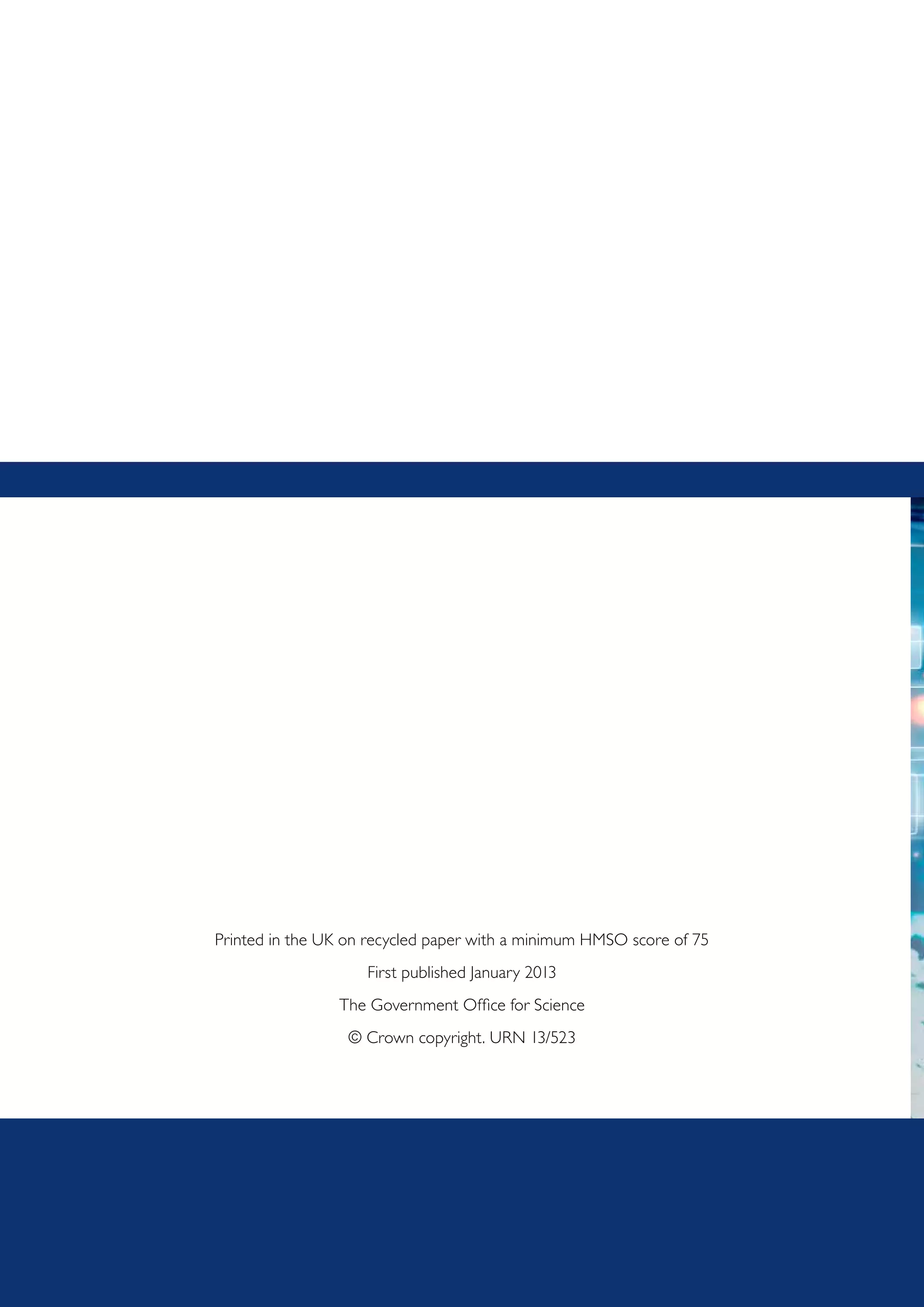 Printed in the UK on recycled paper with a minimum HMSO score of 75
                    First published January 2013
                The Government Office for Science
                  © Crown copyright. URN 13/523
 