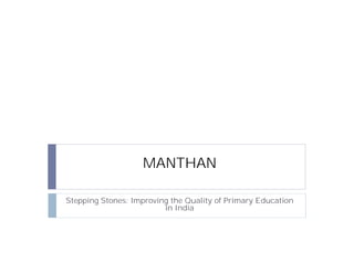 MANTHAN
Stepping Stones: Improving the Quality of Primary Education
in India
 