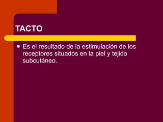 TACTO Es el resultado de la estimulación de los receptores situados en la piel y tejido subcutáneo. 