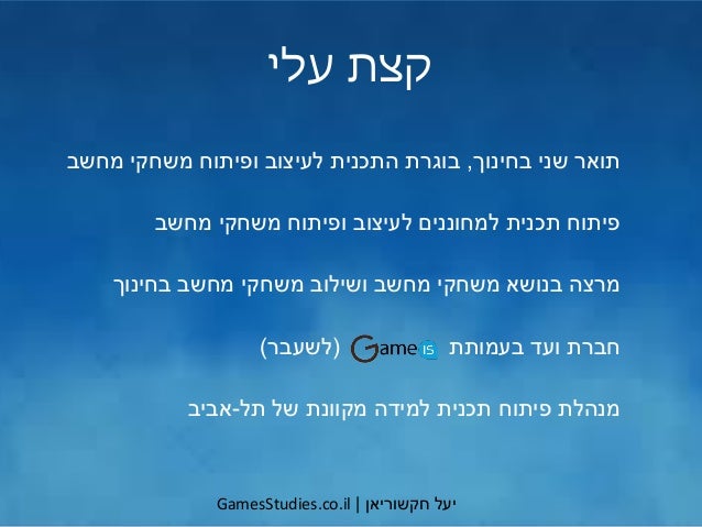 ‫יעל‬‫חקשוריאן‬|GamesStudies.co.il
‫עלי‬ ‫קצת‬
‫בחינוך‬ ‫שני‬ ‫תואר‬,‫בוגרת‬‫מחשב‬ ‫משחקי‬ ‫ופיתוח‬ ‫לעיצוב‬ ‫התכנית‬
‫מחש...