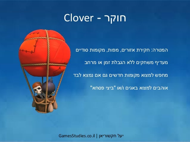 ‫יעל‬‫חקשוריאן‬|GamesStudies.co.il
‫חוקר‬-Clover
‫המטרה‬:‫אזורים‬ ‫חקירת‬,‫מפות‬,‫סודיים‬ ‫מקומות‬
‫מרחב‬ ‫או‬ ‫זמן‬ ‫הגבל...