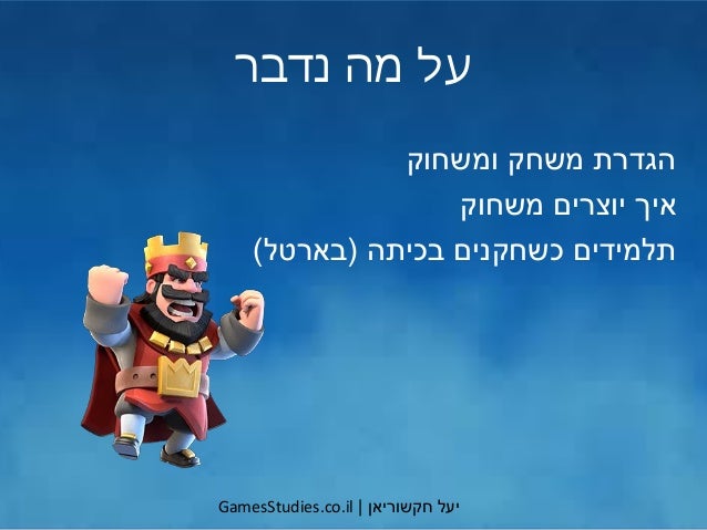 ‫יעל‬‫חקשוריאן‬|GamesStudies.co.il
‫נדבר‬ ‫מה‬ ‫על‬
‫ומשחוק‬ ‫משחק‬ ‫הגדרת‬
‫משחוק‬ ‫יוצרים‬ ‫איך‬
‫בכיתה‬ ‫כשחקנים‬ ‫תלמי...