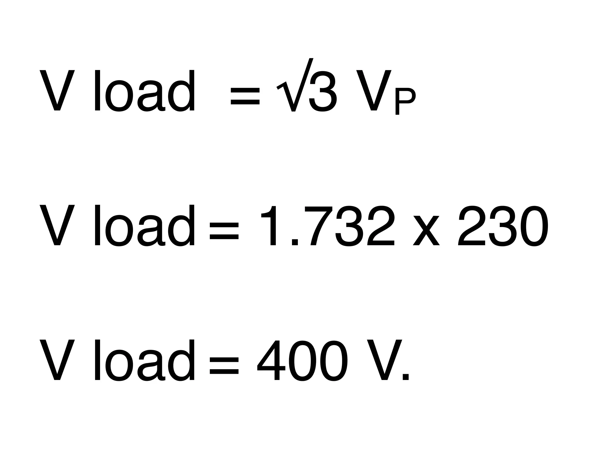 V load 
= √3 VP

V load
= 1.732 x 230

V load
= 400 V.
 
