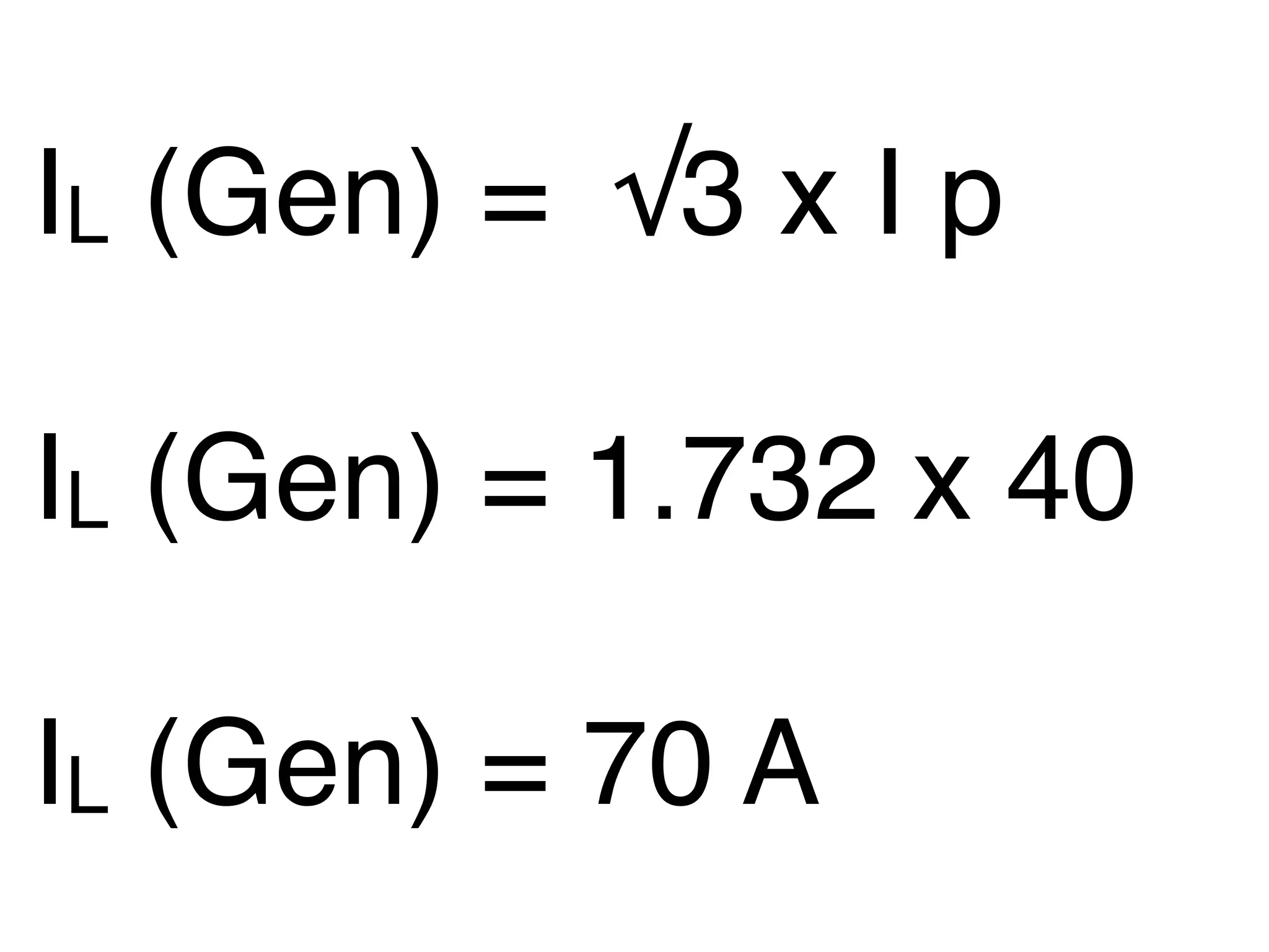 IL (Gen) = √3 x I p

IL (Gen) = 1.732 x 40

IL (Gen) = 70 A
 