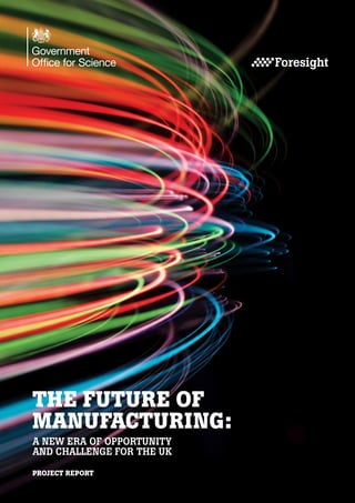 THE FUTURE OF
MANUFACTURING:
A NEW ERA OF OPPORTUNITY
AND CHALLENGE FOR THE UK
PROJECT REPORT

 