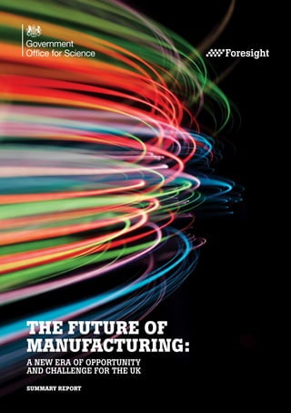THE FUTURE OF
MANUFACTURING:
A NEW ERA OF OPPORTUNITY
AND CHALLENGE FOR THE UK
SUMMARY REPORT

 