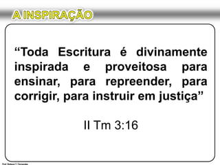 A INSPIRAÇÃO“Toda Escritura é divinamente inspirada e proveitosa para ensinar, para repreender, para corrigir, para instruir em justiça”II Tm 3:16Prof. Robson T. Fernandes