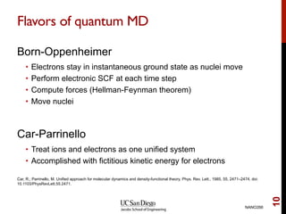 Flavors of quantum MD
Born-Oppenheimer
•  Electrons stay in instantaneous ground state as nuclei move
•  Perform electroni...