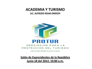 ACADEMIA Y TURISMO
       LIC. ALFREDO ROJAS BREEDY




Salón de Expresidentes de la República
     Junio 18 del 2012, 10:00 a.m.
 