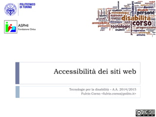 Accessibilità dei siti web
Tecnologie per la disabilità – A.A. 2014/2015
Fulvio Corno <fulvio.corno@polito.it>
ASPHI
Fondazione Onlus
 