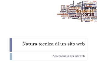 Natura tecnica di un sito web
Accessibilità dei siti web
 