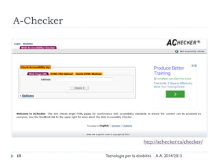 A-Checker
A.A. 2014/2015Tecnologie per la disabilità68
http://achecker.ca/checker/
 