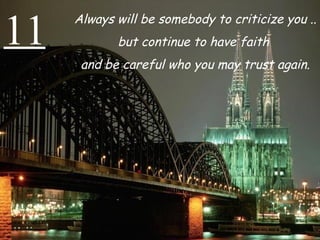 11 Always will be somebody to criticize you ..  but continue to have faith  and be careful who you may trust again. 