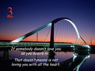 3 If somebody doesn’t love you as you desire to,  That doesn’t means is not loving you with all the heart. 