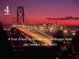 4 A true friend is the one who holds your hand  and touches your heart. 