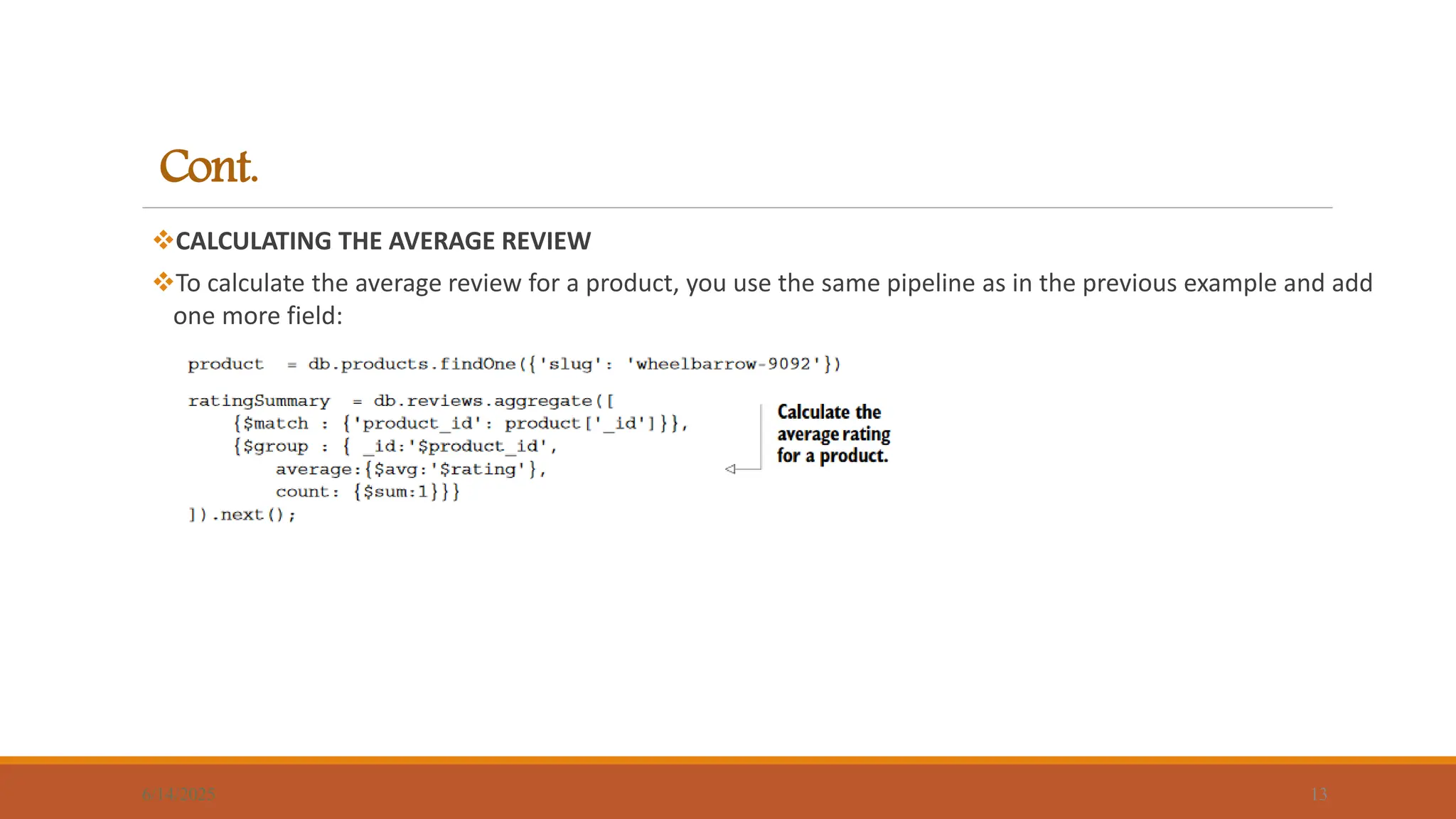 Cont.
CALCULATING THE AVERAGE REVIEW
To calculate the average review for a product, you use the same pipeline as in the previous example and add
one more field:
6/14/2025 13
 