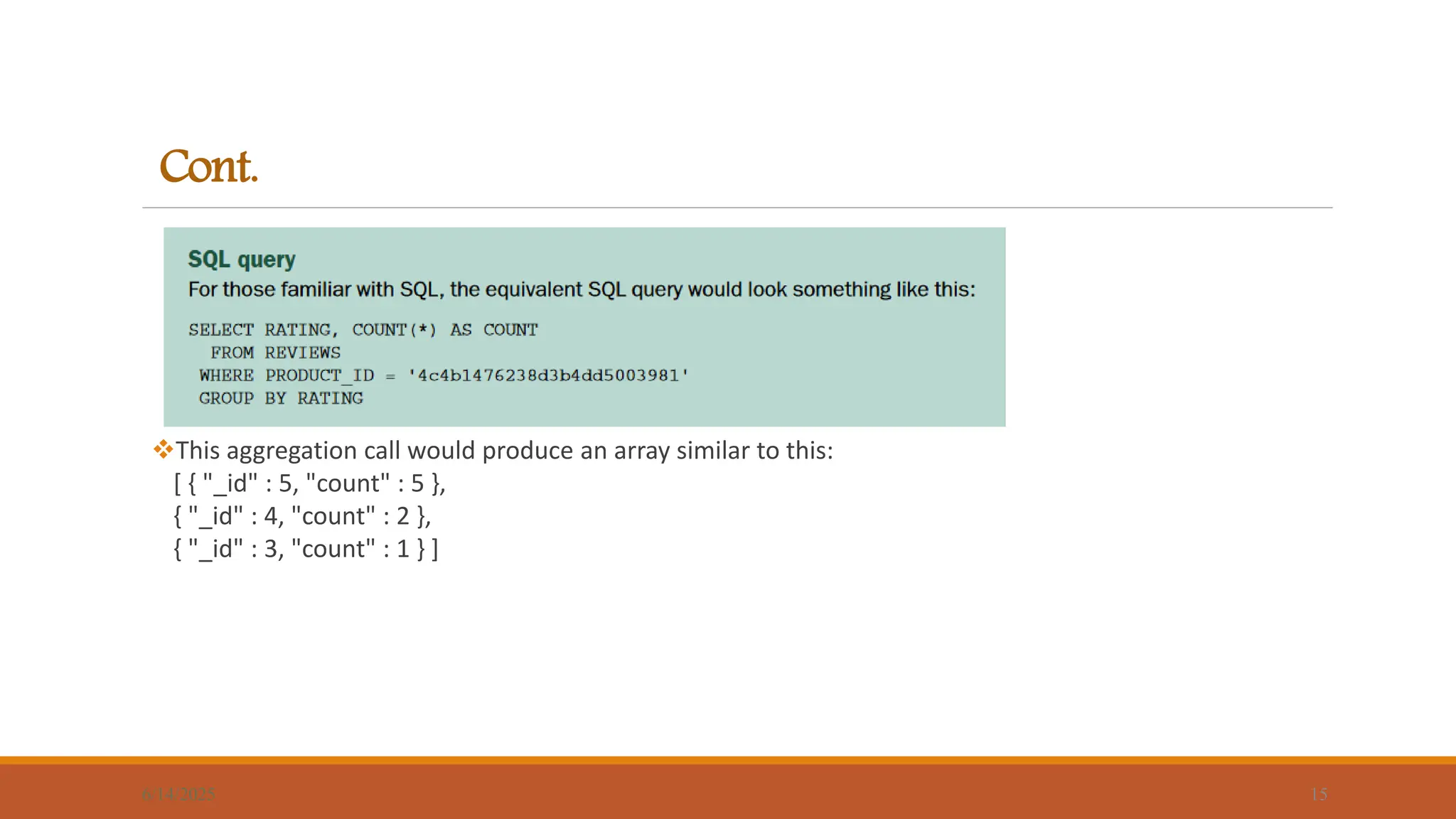 Cont.
This aggregation call would produce an array similar to this:
[ { "_id" : 5, "count" : 5 },
{ "_id" : 4, "count" : 2 },
{ "_id" : 3, "count" : 1 } ]
6/14/2025 15
 