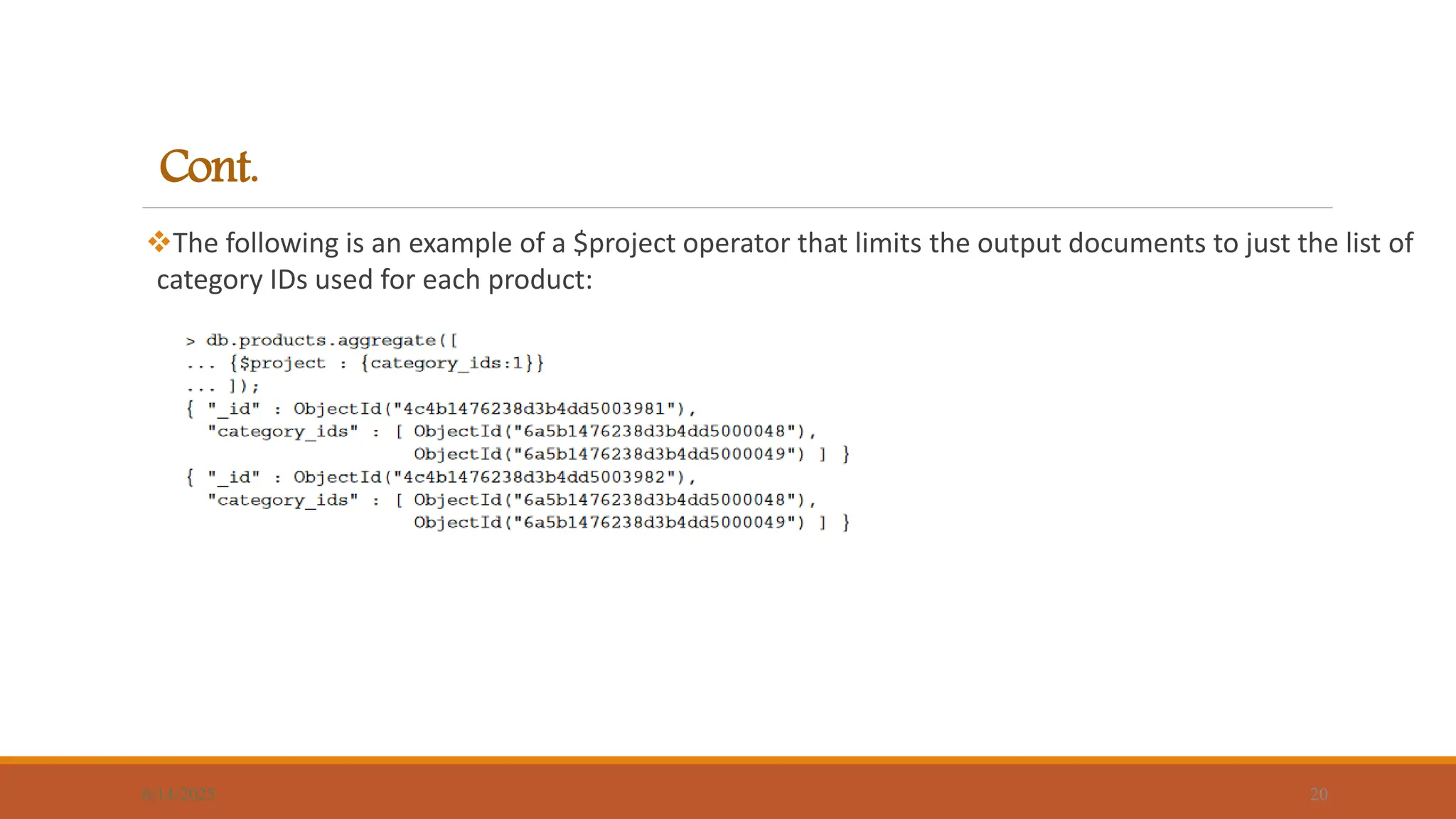 Cont.
The following is an example of a $project operator that limits the output documents to just the list of
category IDs used for each product:
6/14/2025 20
 