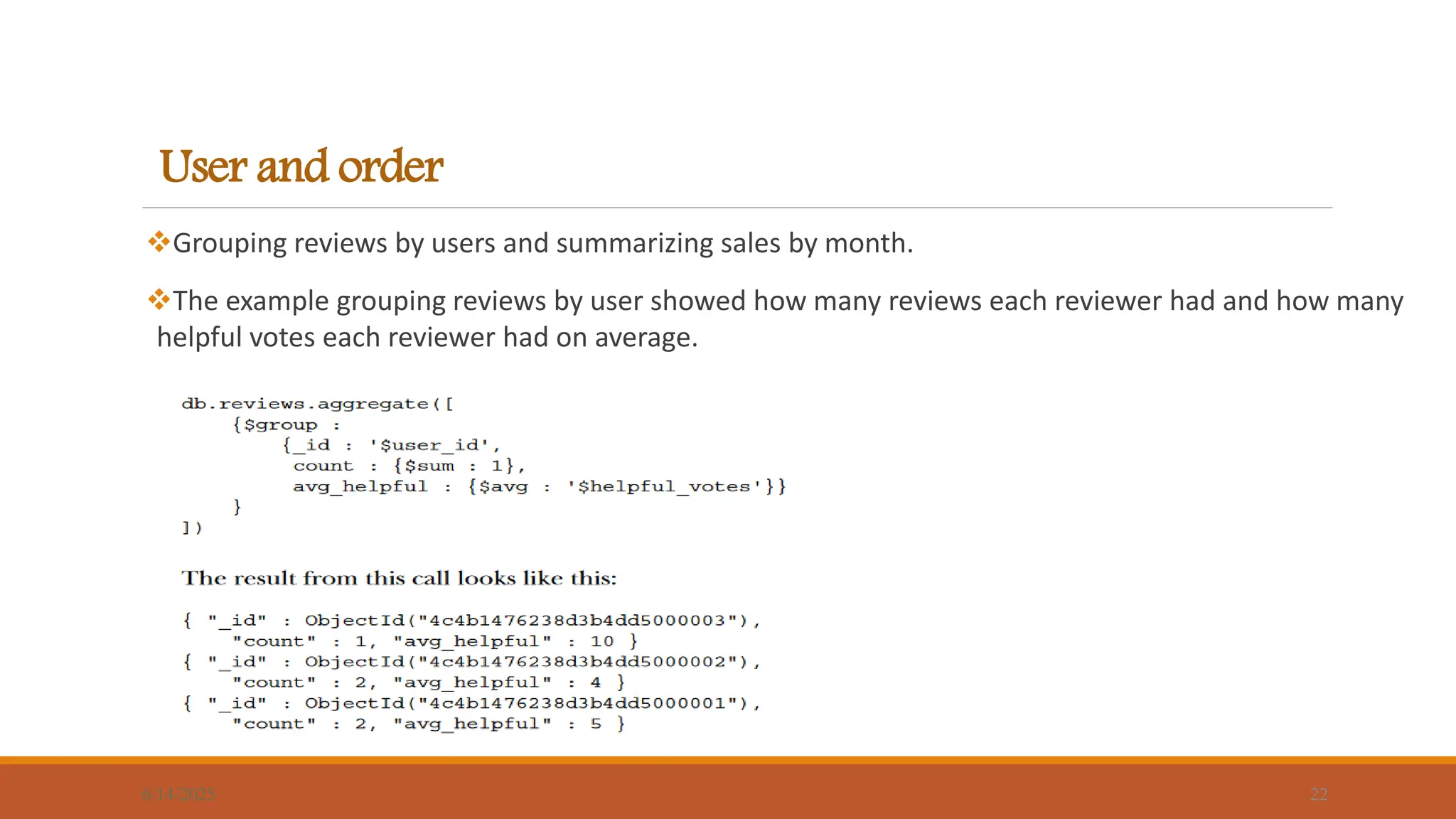 User and order
Grouping reviews by users and summarizing sales by month.
The example grouping reviews by user showed how many reviews each reviewer had and how many
helpful votes each reviewer had on average.
6/14/2025 22
 