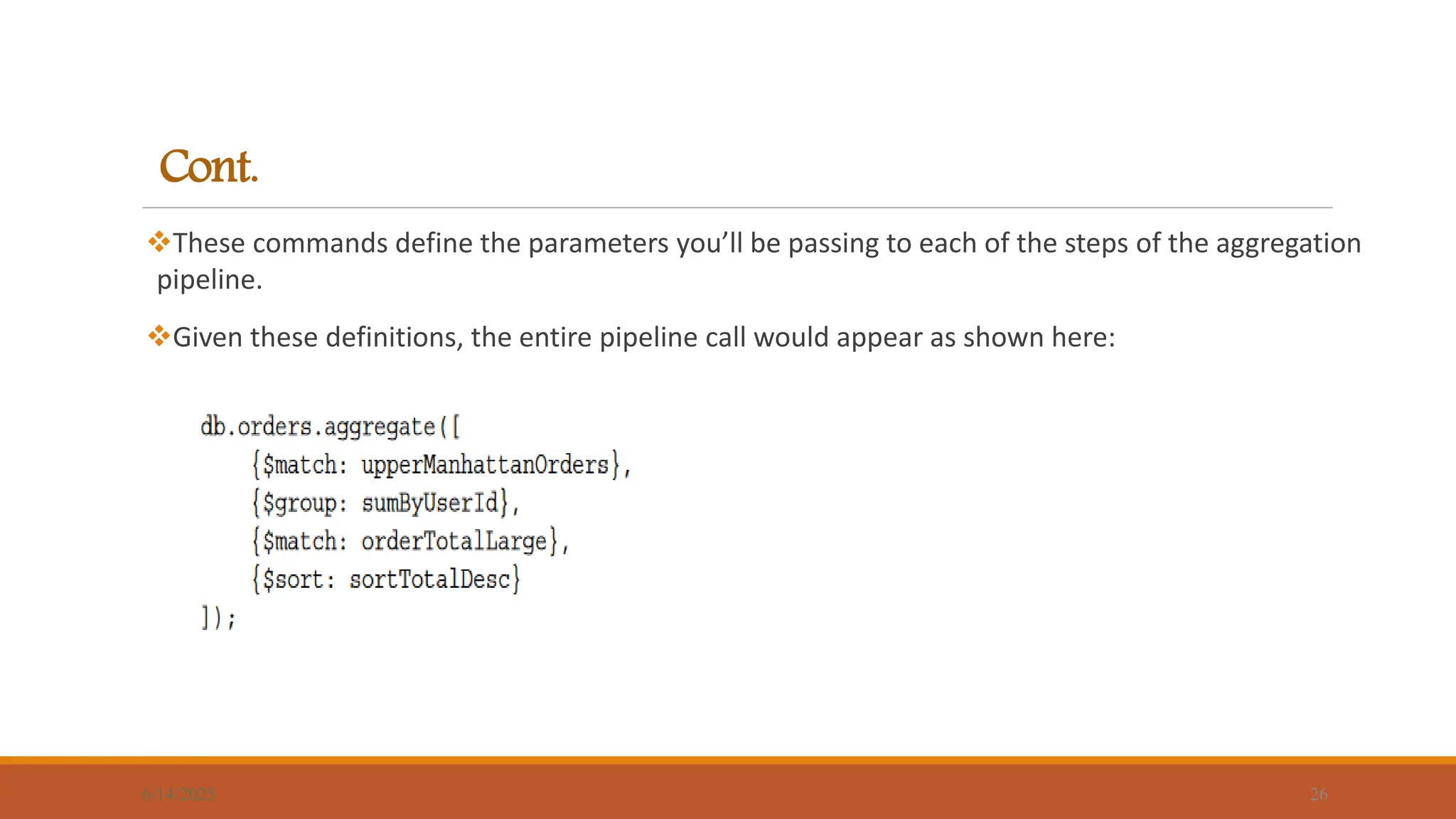 Cont.
These commands define the parameters you’ll be passing to each of the steps of the aggregation
pipeline.
Given these definitions, the entire pipeline call would appear as shown here:
6/14/2025 26
 
