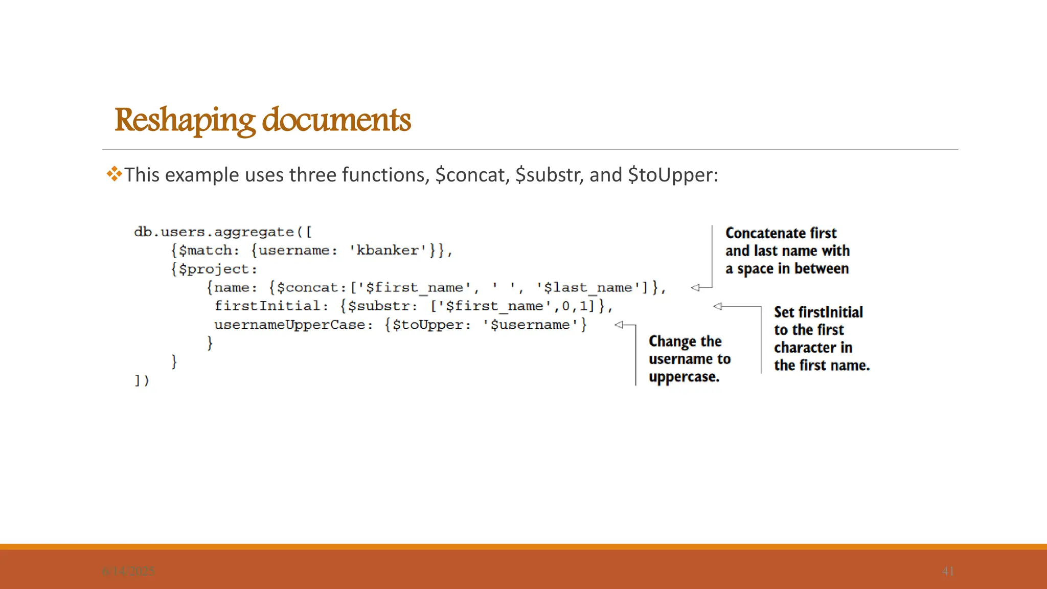 Reshaping documents
This example uses three functions, $concat, $substr, and $toUpper:
6/14/2025 41
 