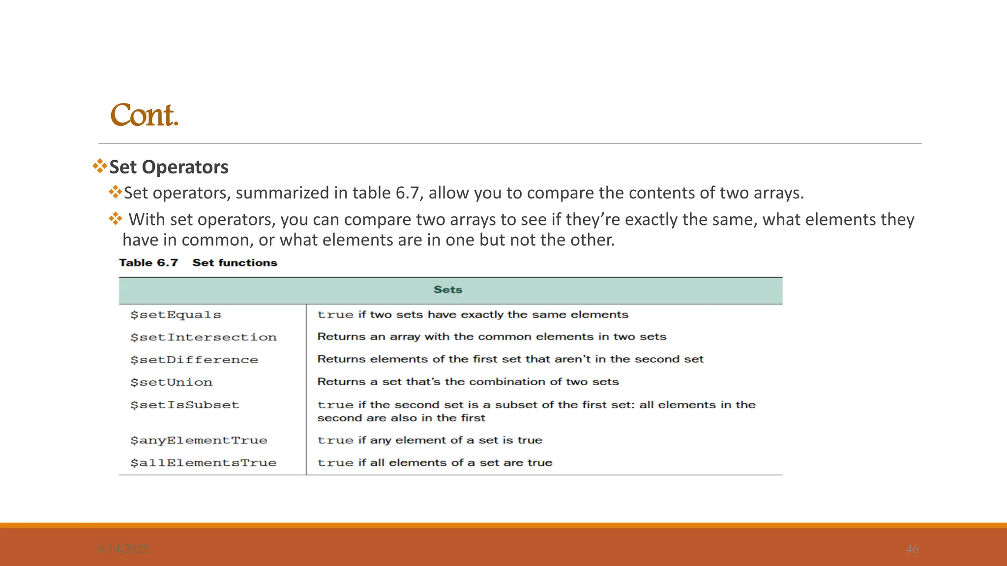 Cont.
6/14/2025 46
Set Operators
Set operators, summarized in table 6.7, allow you to compare the contents of two arrays.
 With set operators, you can compare two arrays to see if they’re exactly the same, what elements they
have in common, or what elements are in one but not the other.
 
