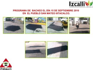 PROGRAMA DE  BACHEO EL DÍA 15 DE SEPTIEMBRE 2010  EN  EL PUEBLO SAN MATEO IXTACALCO. 