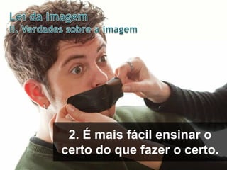 2. É mais fácil ensinar o
certo do que fazer o certo.

 