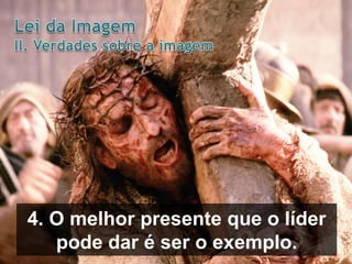 4. O melhor presente que o líder
pode dar é ser o exemplo.

 
