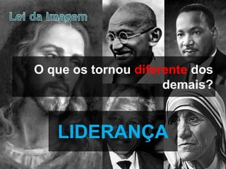 O que os tornou diferente dos
demais?

LIDERANÇA

 