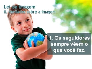 1. Os seguidores
sempre vêem o
que você faz.

 