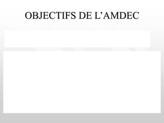 OBJECTIFS DE L’AMDEC
L’objectif principal est l’obtention d’une disponibilité
maximale.
Les objectifs intermédiaires sont les suivants :
Analyser les conséquences des défaillances,
Identifier les modes de défaillances,
Préciser pour chaque mode de défaillance les moyens et les
procédures de détection,
Déterminer l’importance ou la criticité de chaque mode de
défaillance,
Classer les modes de défaillance,
Etablir des échelles de signification et de probabilité de
défaillance.
 