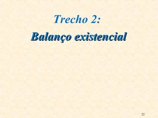 22
Trecho 2:
Balanço existencialBalanço existencial
 