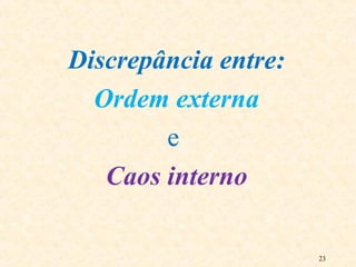 23
Discrepância entre:
Ordem externa
e
Caos interno
 