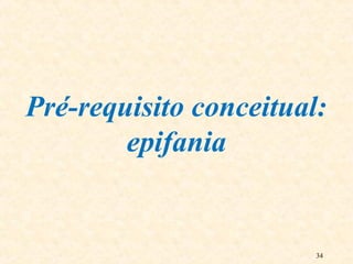 34
Pré-requisito conceitual:
epifania
 
