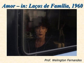 1
Amor – in: Laços de Família, 1960Amor – in: Laços de Família, 1960
Prof. Welington FernandesProf. Welington Fernandes
 