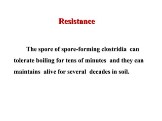 The spore of spore-forming clostridia canThe spore of spore-forming clostridia can
tolerate boiling for tens of minutestolerate boiling for tens of minutes and they canand they can
maintainsmaintains alive for several decades in soil.alive for several decades in soil.
ResistanceResistance
 