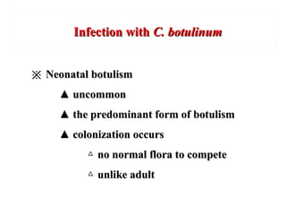 Infection withInfection with C. botulinumC. botulinum
※※ Neonatal botulismNeonatal botulism
▲▲ uncommonuncommon
▲▲ the predominant form of botulismthe predominant form of botulism
▲▲ colonization occurscolonization occurs
△△ no normal flora to competeno normal flora to compete
△△ unlike adultunlike adult
 